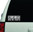 Only Gay Cops Give Me Tickets Wall Decal Car Truck Window Windshield JDM Sticker Vinyl Lettering Racing Quote Boy Girl Funny Men Dad For Discount