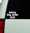 Doing Dog Mom Shit Car Decal Truck Window Windshield JDM Bumper Sticker Mirror Vinyl Quote Boy Girls Funny Trendy Cute Aesthetic Animals Pets Puppy Fashion